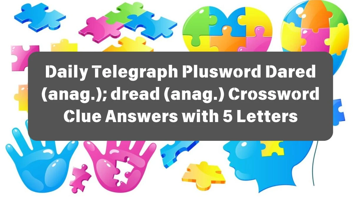 Daily Telegraph Plusword Dared (anag.); dread (anag.) Crossword Clue Answers with 5 Letters