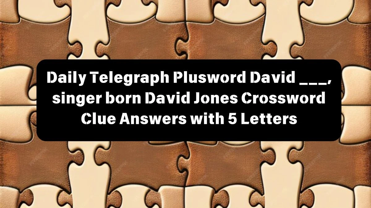 Daily Telegraph Plusword David ___, singer born David Jones Crossword Clue Answers with 5 Letters