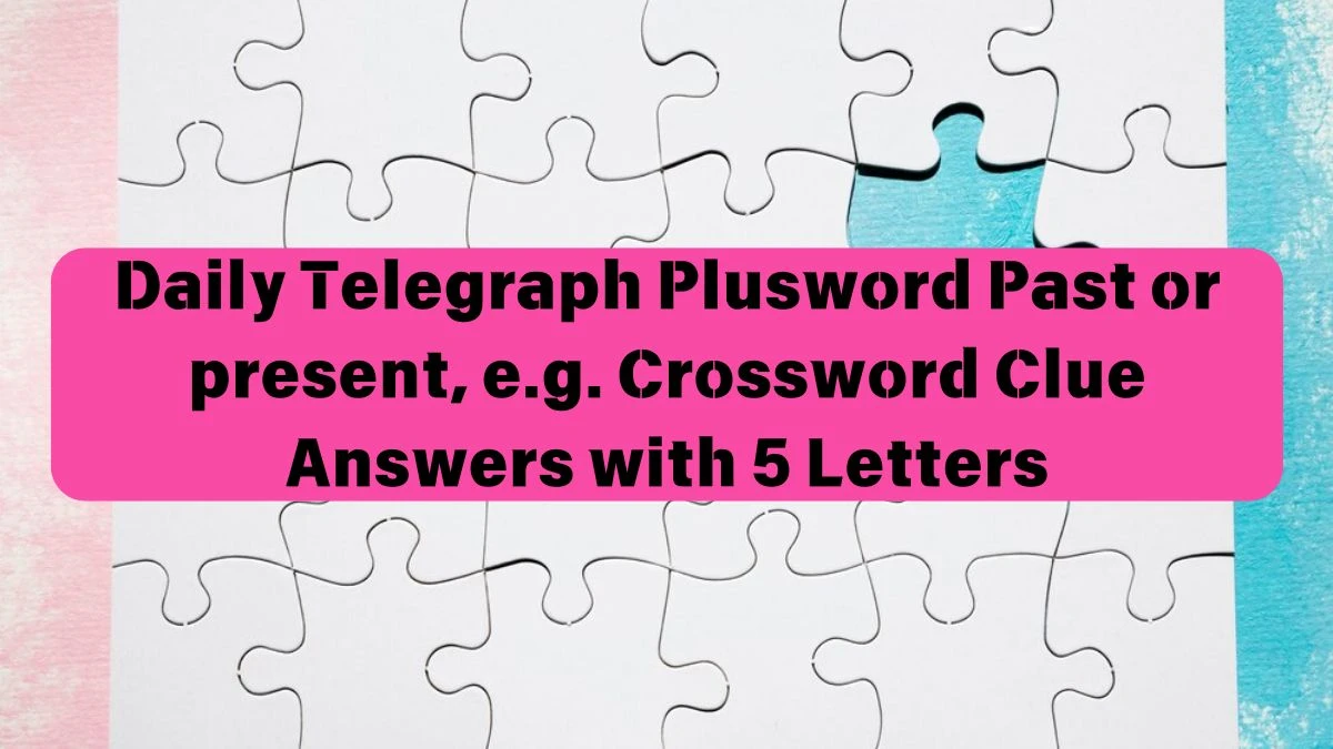 Daily Telegraph Plusword Past or present, e.g. Crossword Clue Answers with 5 Letters