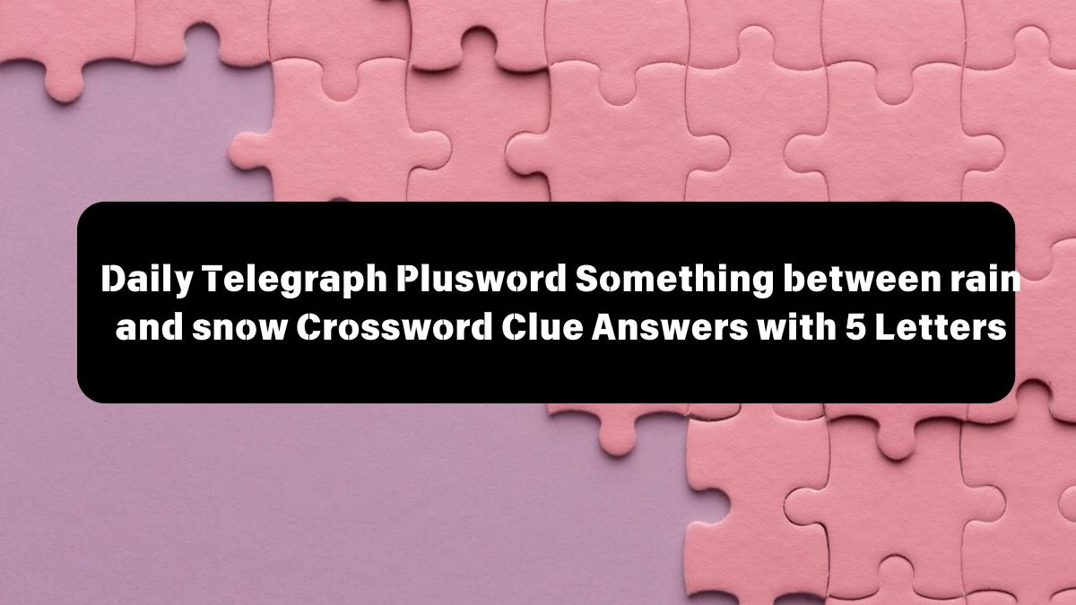 Daily Telegraph Plusword Something between rain and snow Crossword Clue Answers with 5 Letters