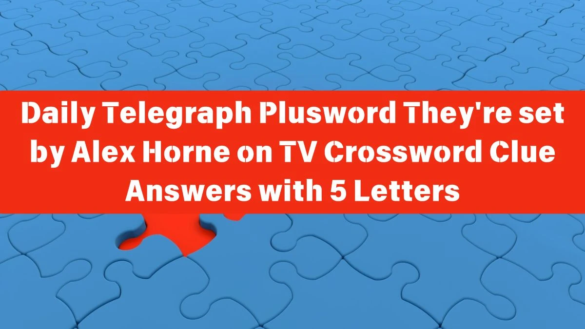 Daily Telegraph Plusword They're set by Alex Horne on TV Crossword Clue Answers with 5 Letters