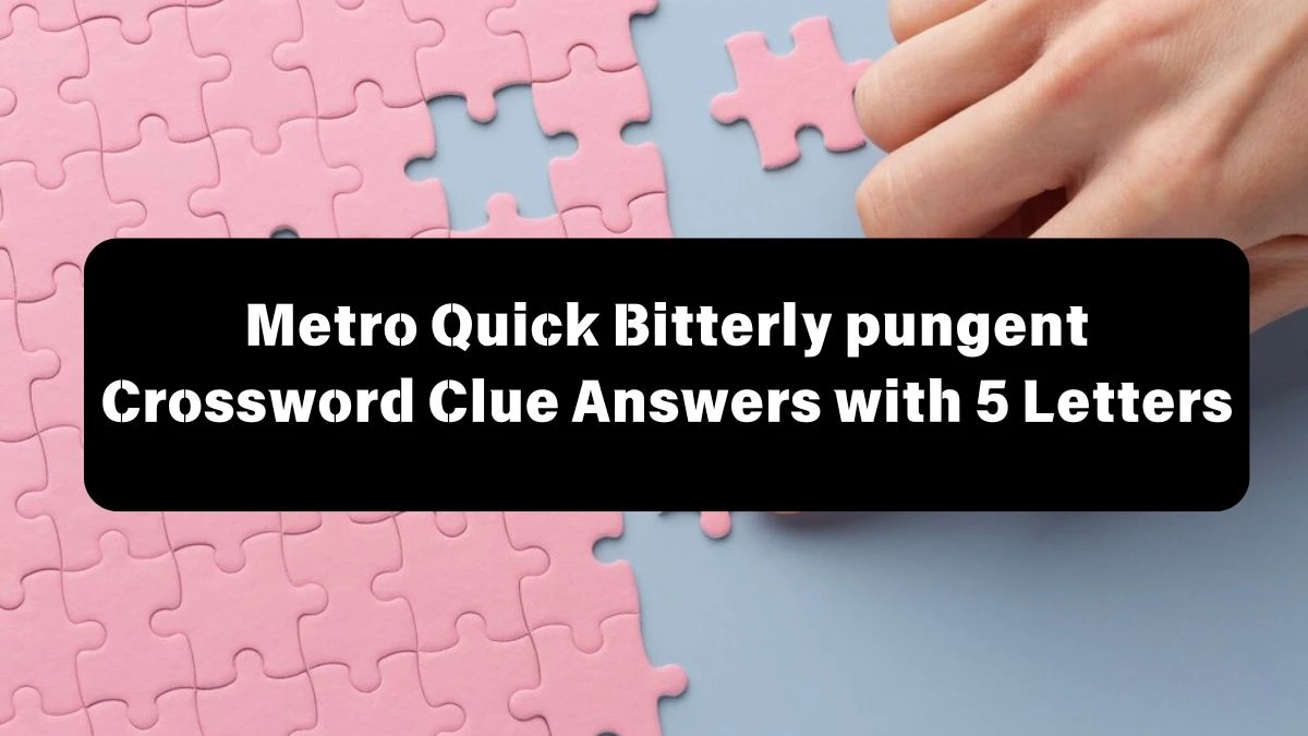 Metro Quick Bitterly pungent Crossword Clue Answers with 5 Letters