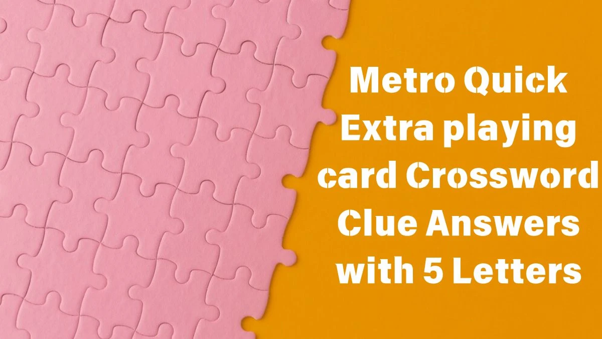 Metro Quick Extra playing card Crossword Clue Answers with 5 Letters