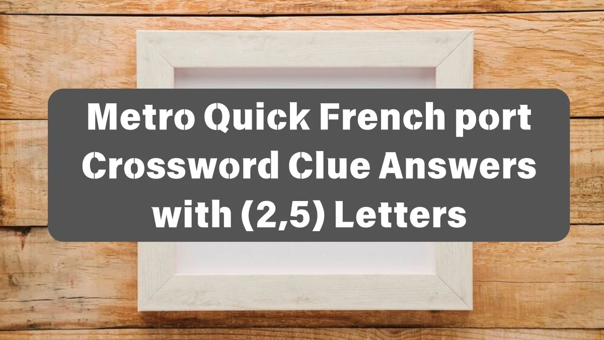 Metro Quick French port Crossword Clue Answers with (2,5) Letters