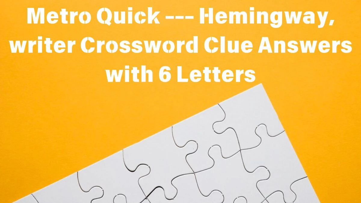 Metro Quick --- Hemingway, writer Crossword Clue Answers with 6 Letters