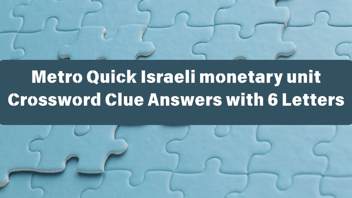 Metro Quick Israeli monetary unit Crossword Clue Answers with 6 Letters