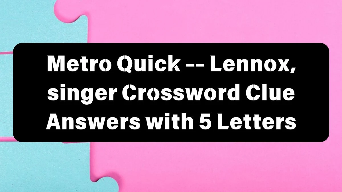 Metro Quick -- Lennox, singer Crossword Clue Answers with 5 Letters