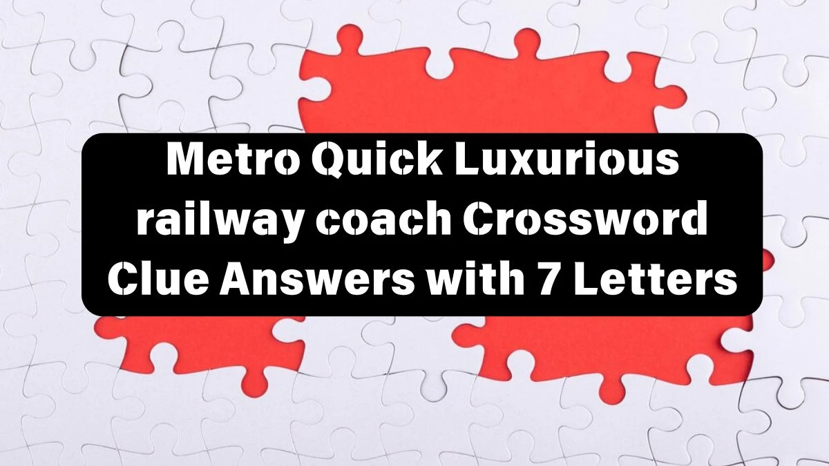 Metro Quick Luxurious railway coach Crossword Clue Answers with 7 Letters