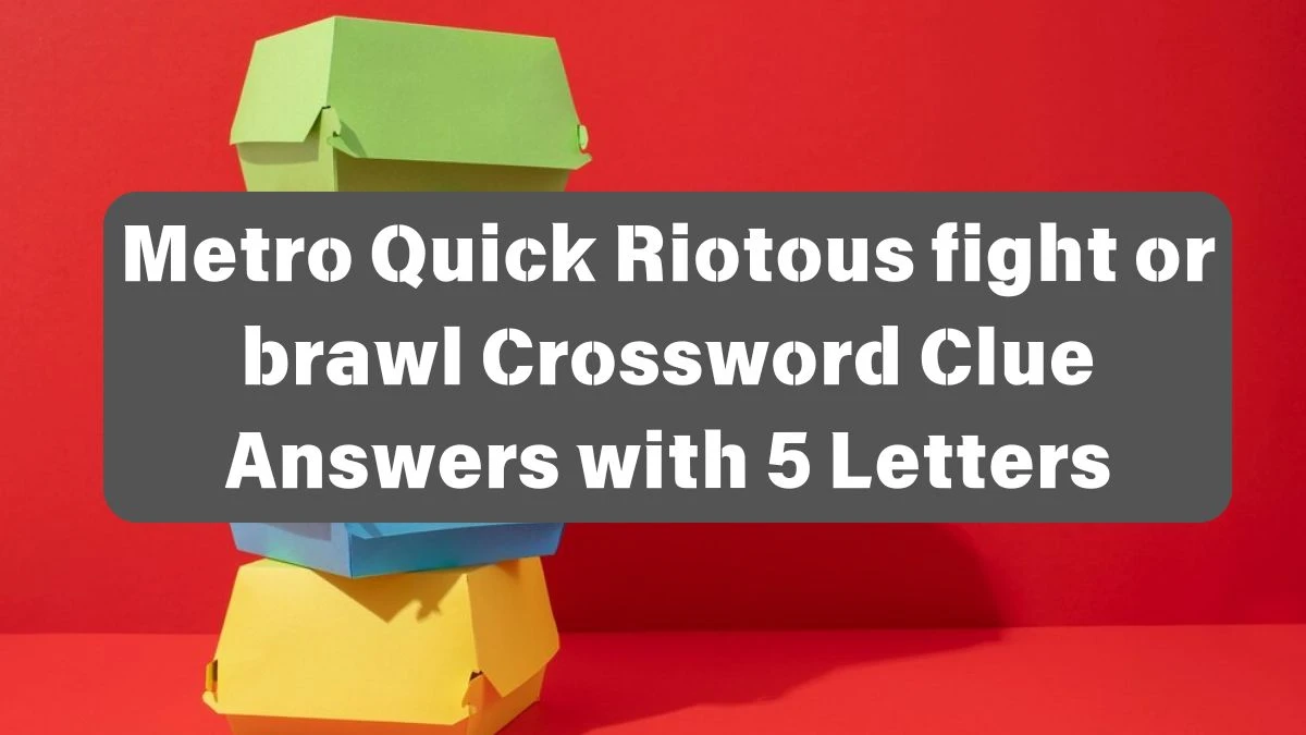 Metro Quick Riotous fight or brawl Crossword Clue Answers with 5 Letters