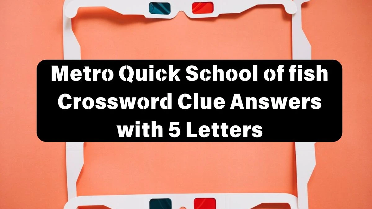 Metro Quick School of fish Crossword Clue Answers with 5 Letters