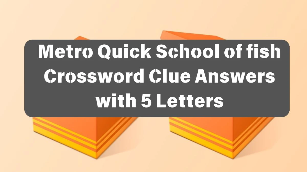 Metro Quick School of fish Crossword Clue Answers with 5  Letters