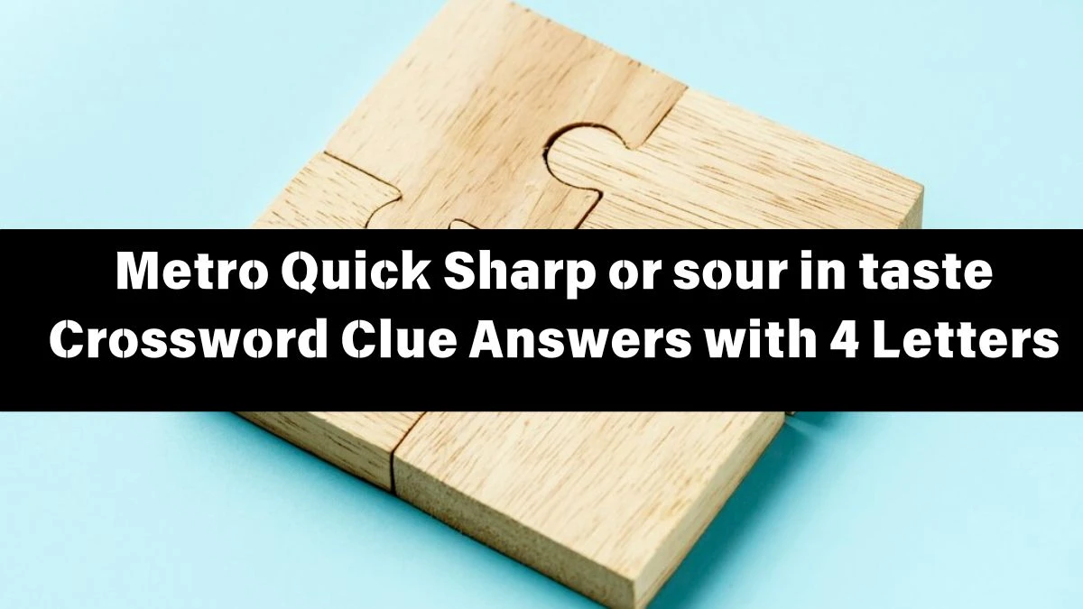 Metro Quick Sharp or sour in taste Crossword Clue Answers with 4 Letters