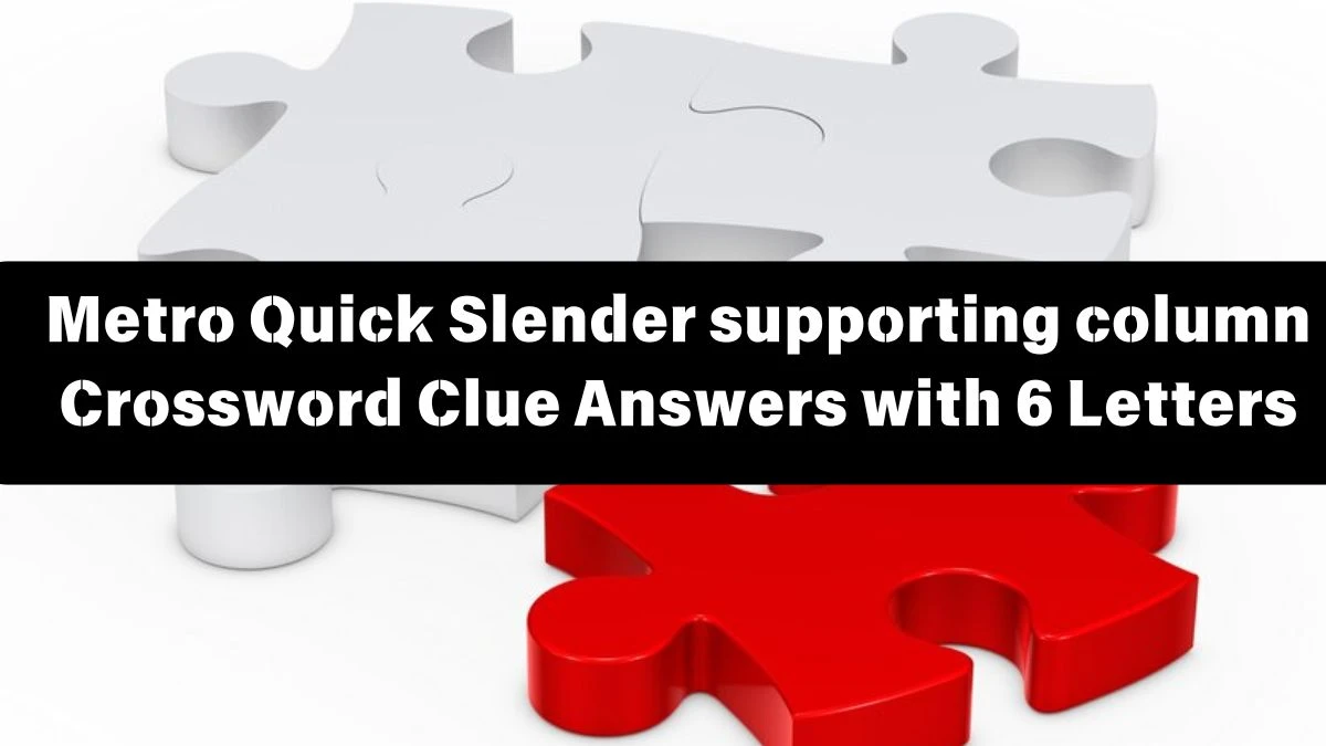 Metro Quick Slender supporting column Crossword Clue Answers with 6 Letters