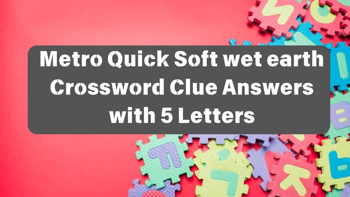 Metro Quick Soft wet earth Crossword Clue Answers with 3 Letters