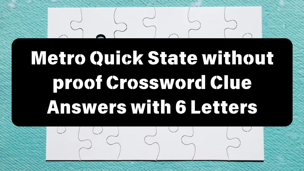 Metro Quick State without proof Crossword Clue Answers with 6 Letters