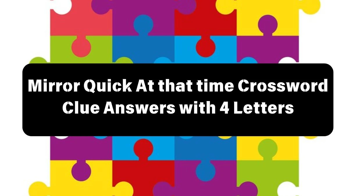 Mirror Quick At that time Crossword Clue Answers with 4 Letters