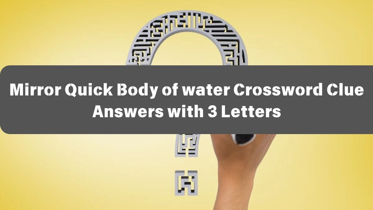 Mirror Quick Body of water Crossword Clue Answers with 3 Letters