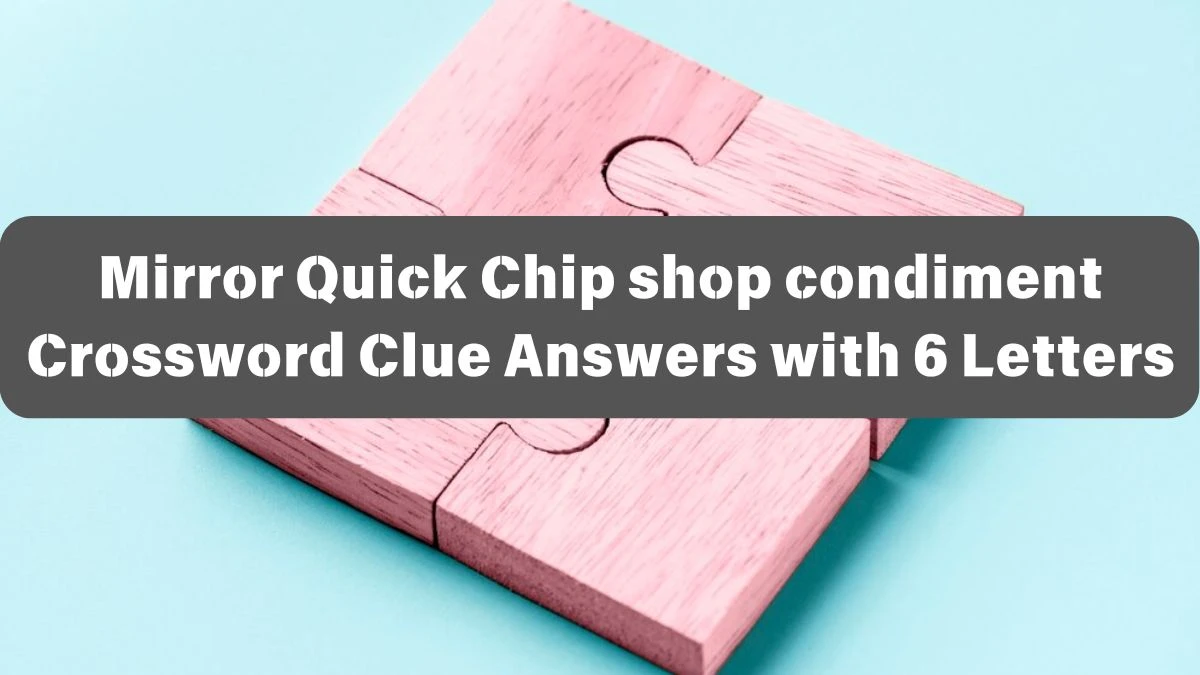 Mirror Quick Chip shop condiment Crossword Clue Answers with 6 Letters