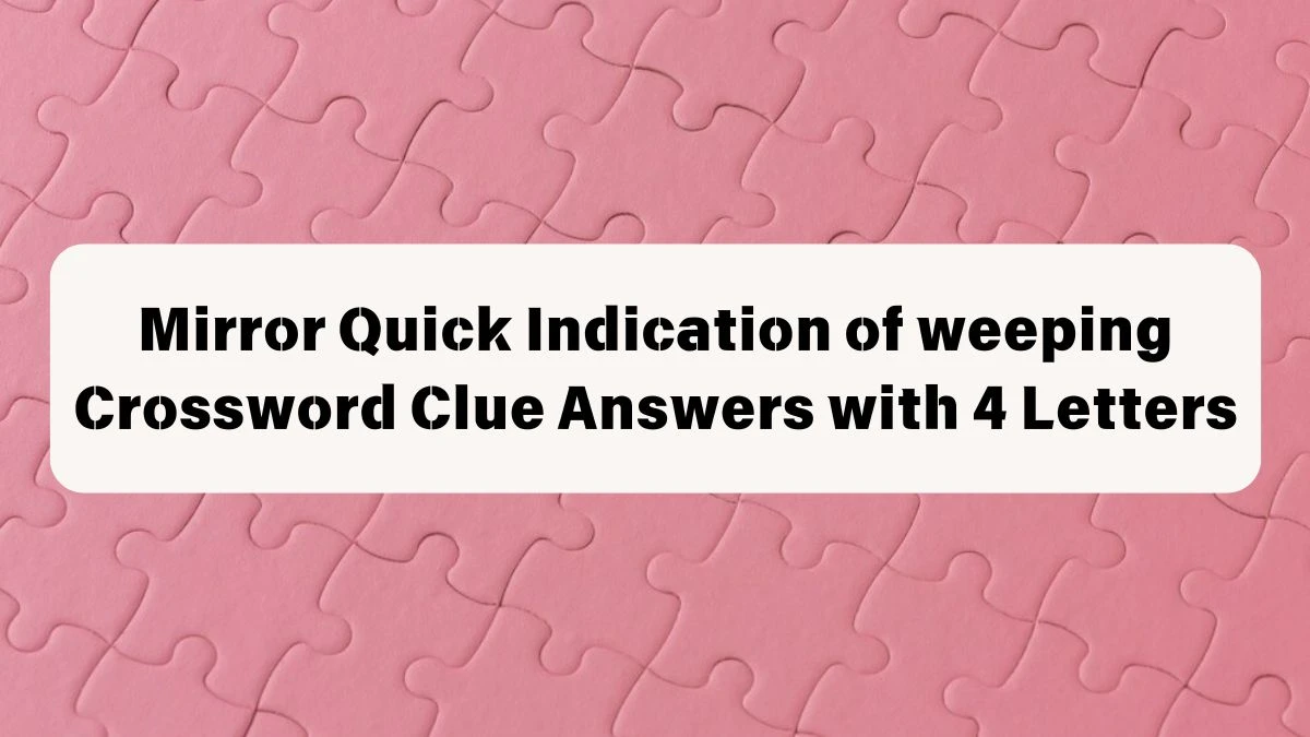 Mirror Quick Indication of weeping Crossword Clue Answers with 4 Letters