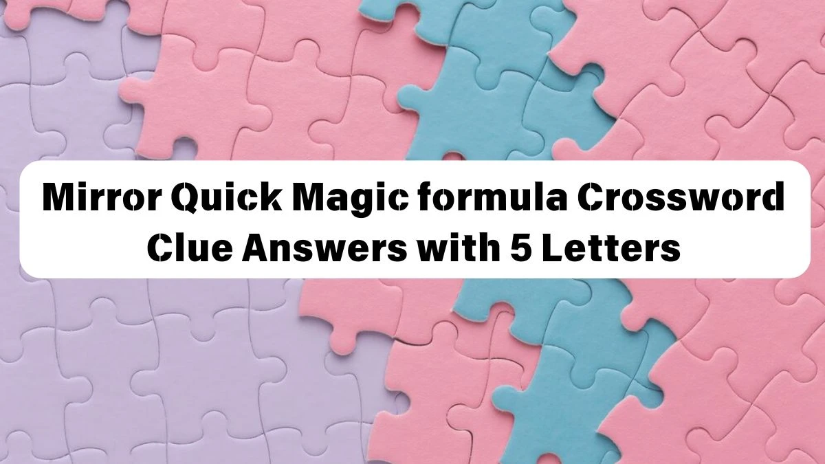 Mirror Quick Magic formula Crossword Clue Answers with 5 Letters