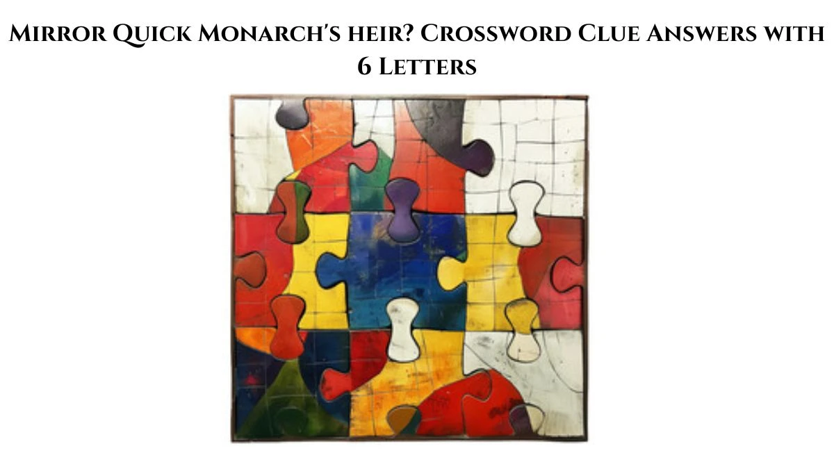 Mirror Quick Monarch's heir? Crossword Clue Answers with 6 Letters