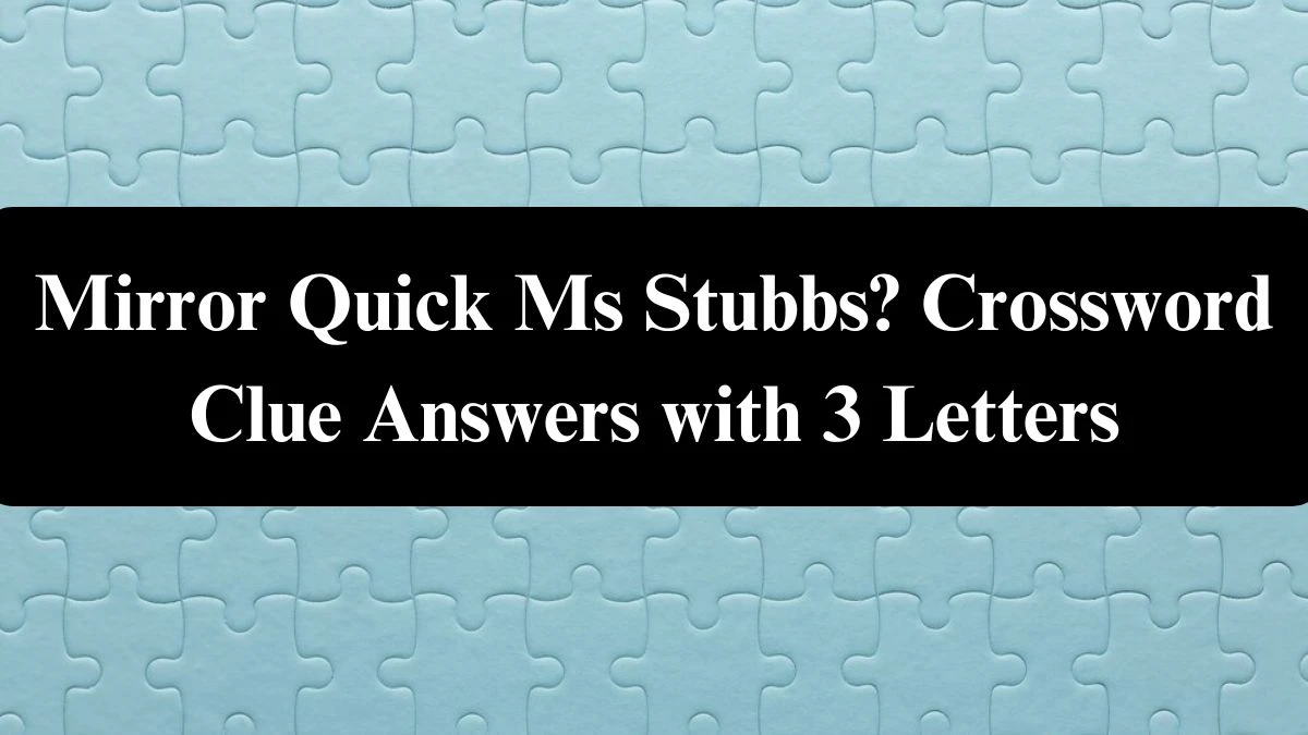 Mirror Quick Ms Stubbs? Crossword Clue Answers with 3 Letters