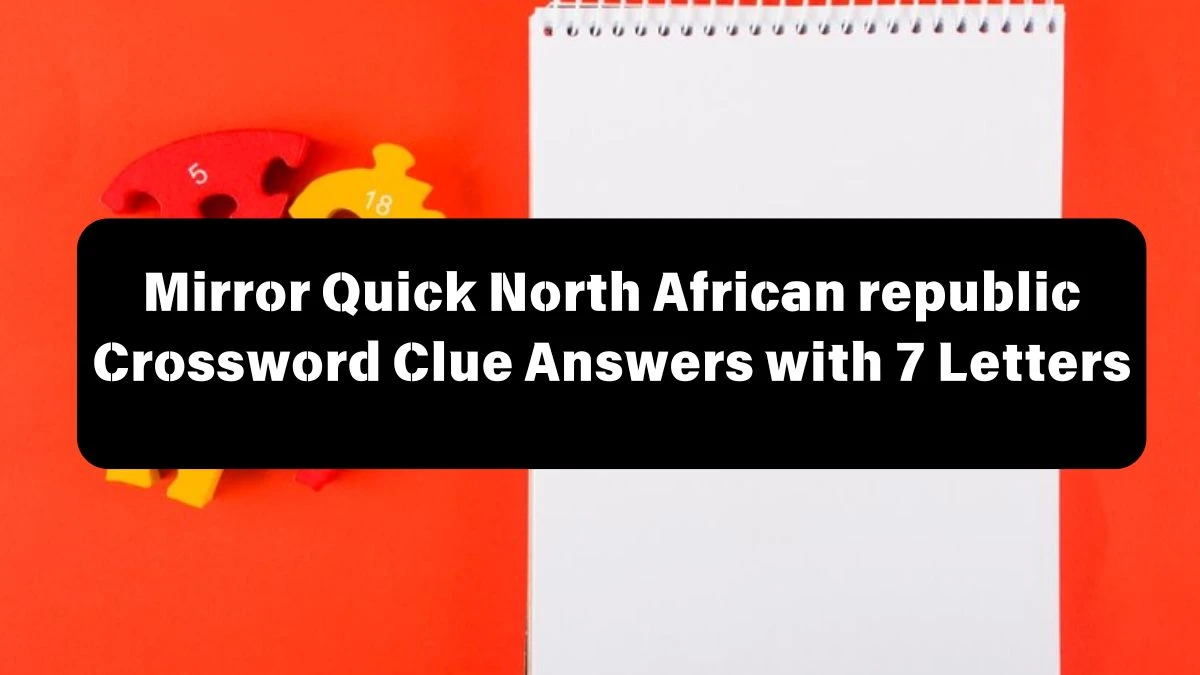 Mirror Quick North African republic Crossword Clue Answers with 7 Letters