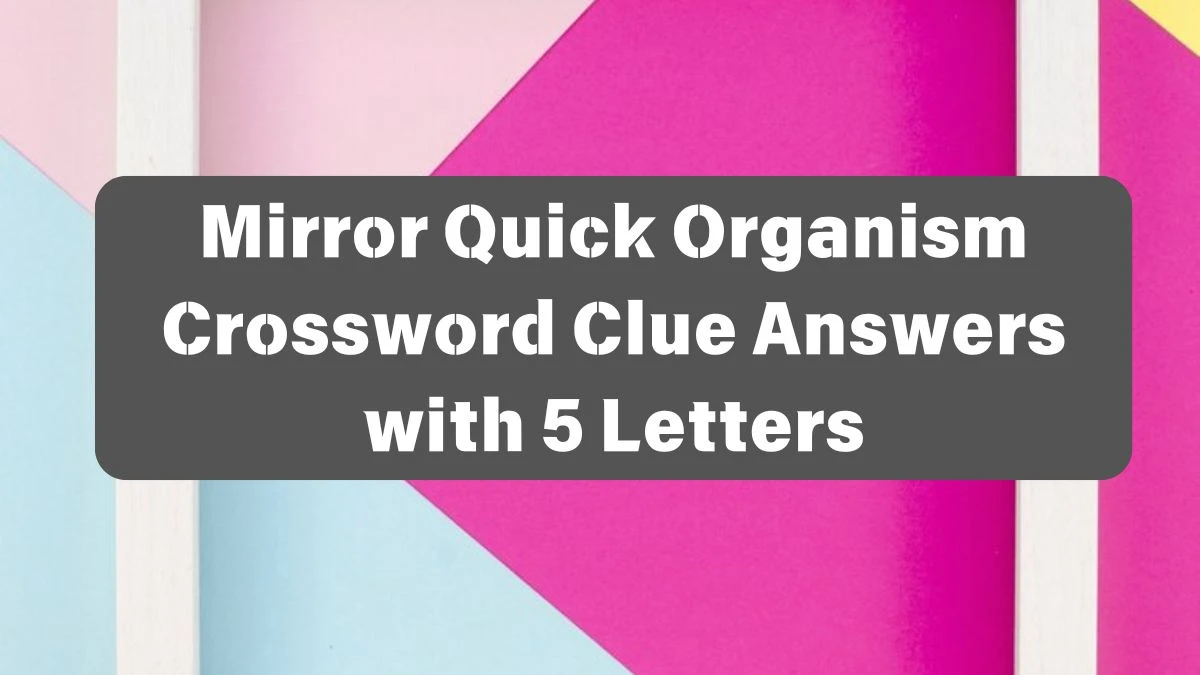 Mirror Quick Organism Crossword Clue Answers with 5 Letters