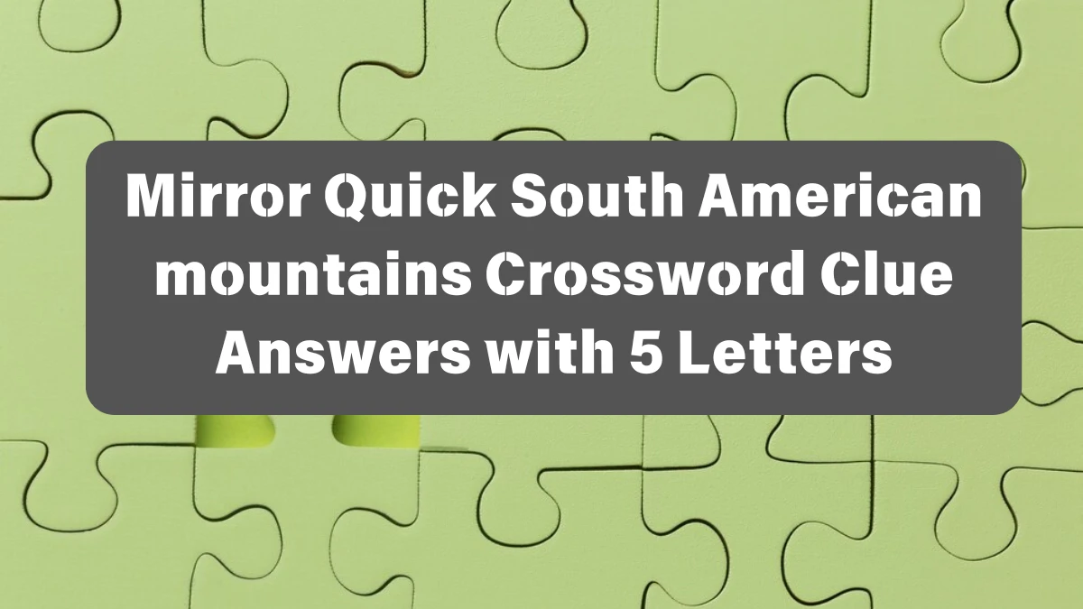 Mirror Quick South American mountains Crossword Clue Answers with 5 Letters