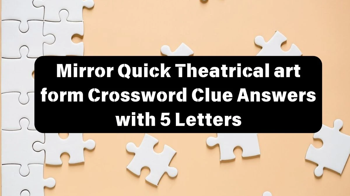 Mirror Quick Theatrical art form Crossword Clue Answers with 5 Letters