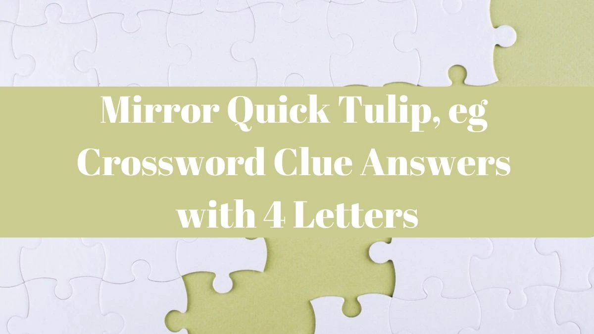 Mirror Quick Tulip, eg Crossword Clue Answers with 4 Letters