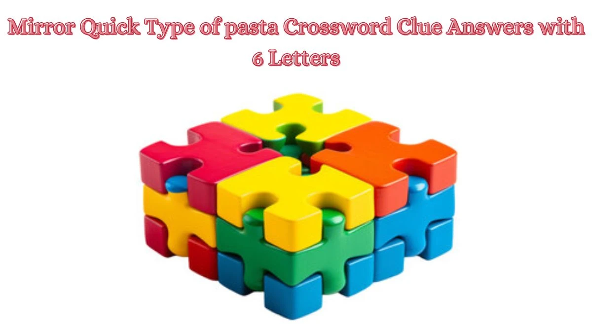 Mirror Quick Type of pasta Crossword Clue Answers with 6 Letters