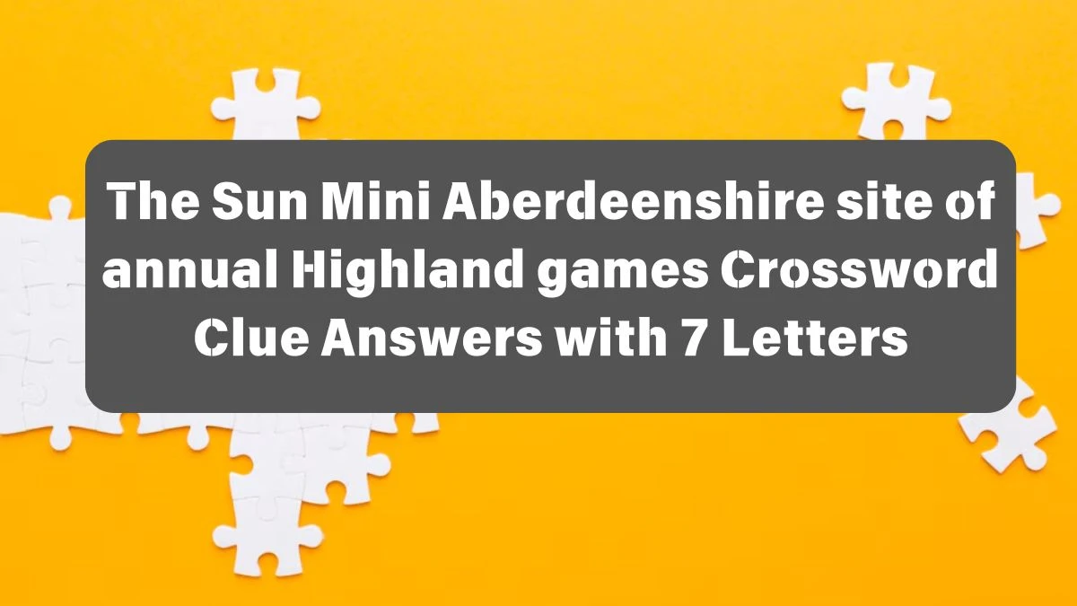 The Sun Mini Aberdeenshire site of annual Highland games Crossword Clue Answers with 7 Letters