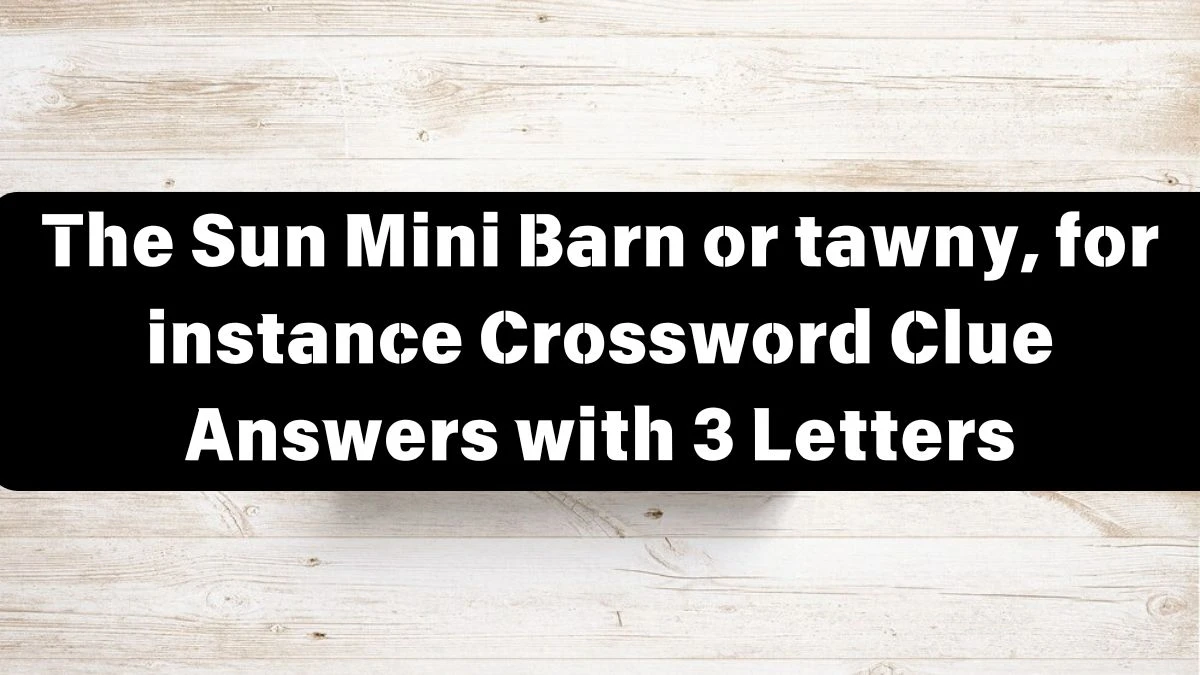 The Sun Mini Barn or tawny, for instance Crossword Clue Answers with 3 Letters