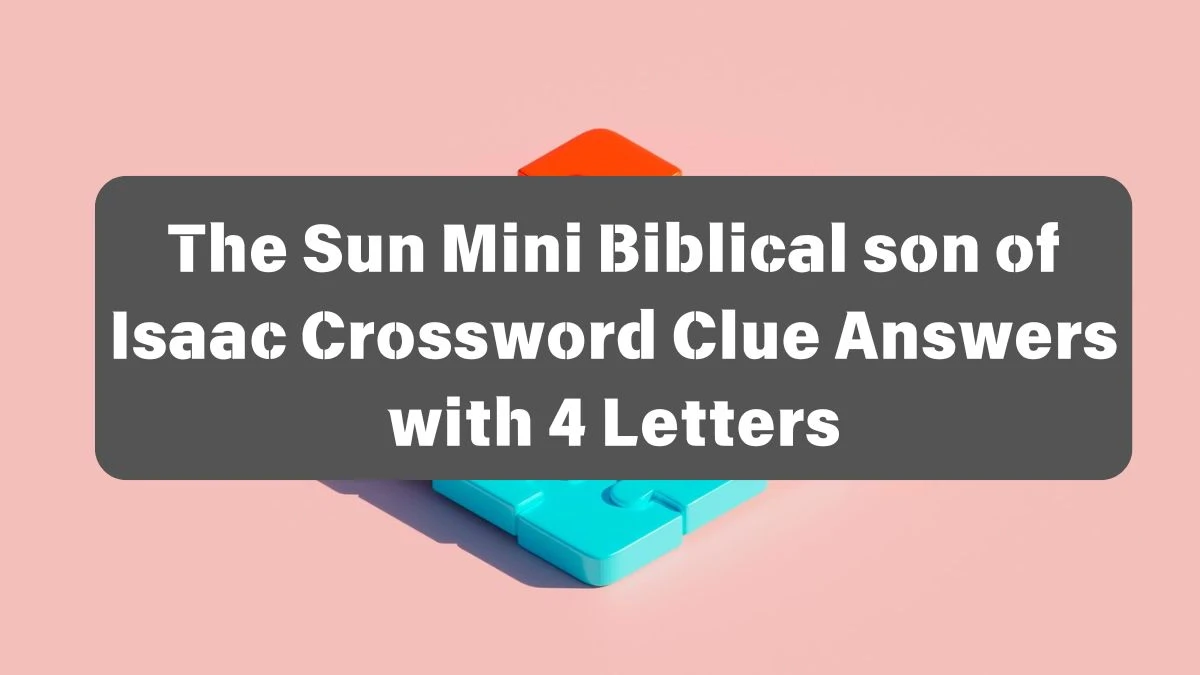 The Sun Mini Biblical son of Isaac Crossword Clue Answers with 4 Letters