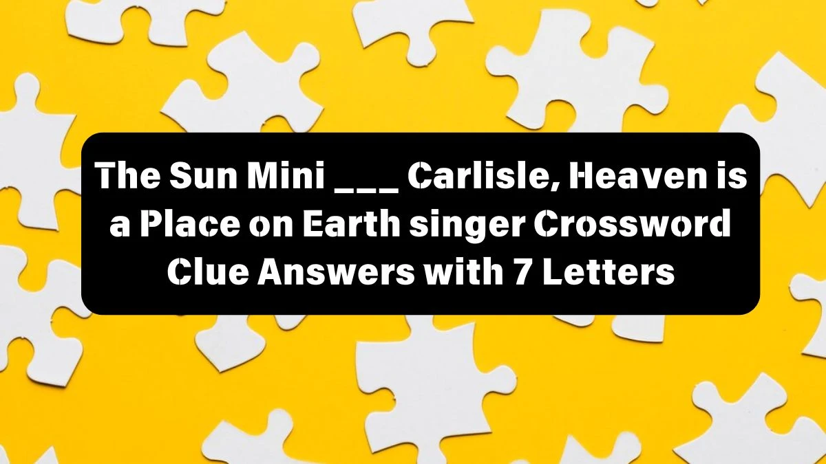 The Sun Mini ___ Carlisle, Heaven is a Place on Earth singer Crossword Clue Answers with 7 Letters