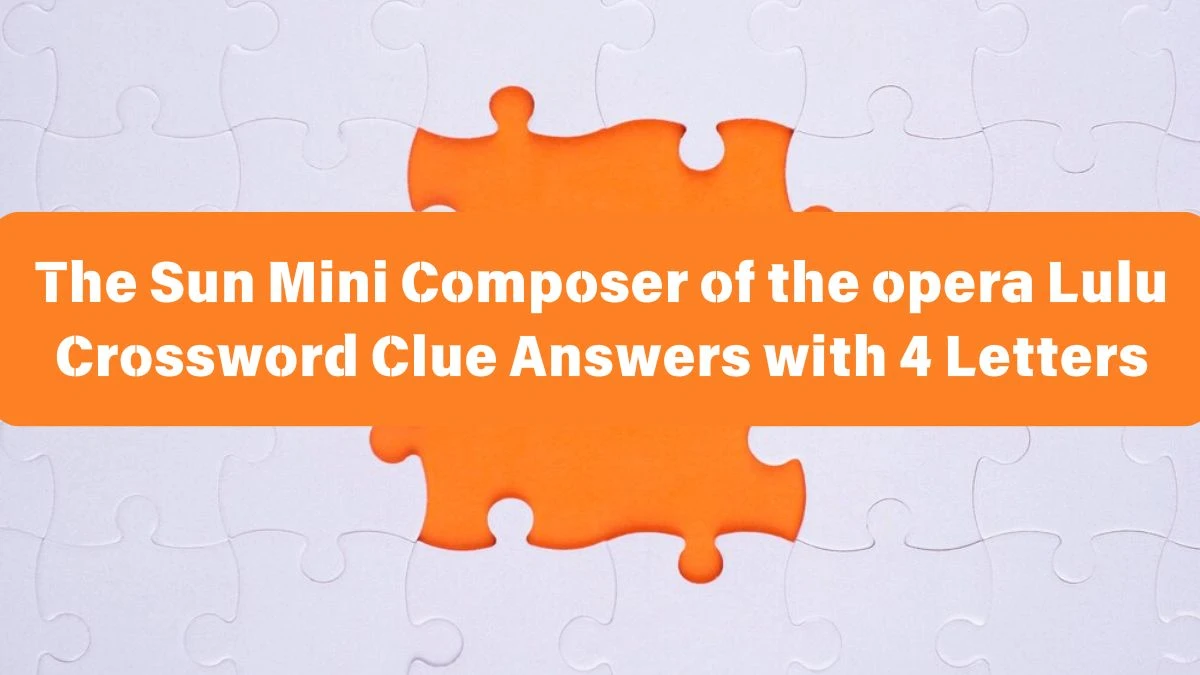 The Sun Mini Composer of the opera Lulu Crossword Clue Answers with 4 Letters