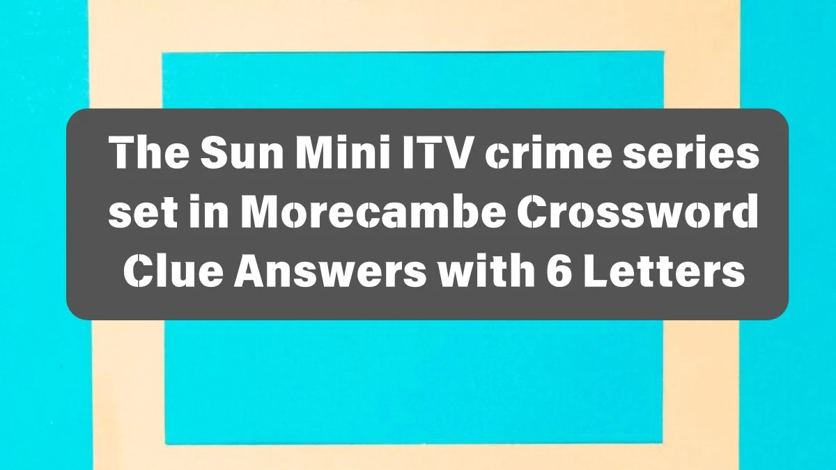 The Sun Mini ITV crime series set in Morecambe Crossword Clue Answers with 6 Letters