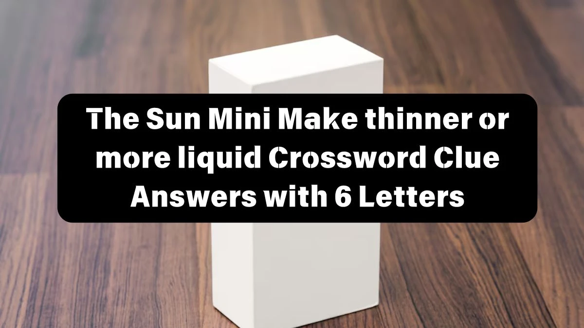 The Sun Mini Make thinner or more liquid Crossword Clue Answers with 6 Letters