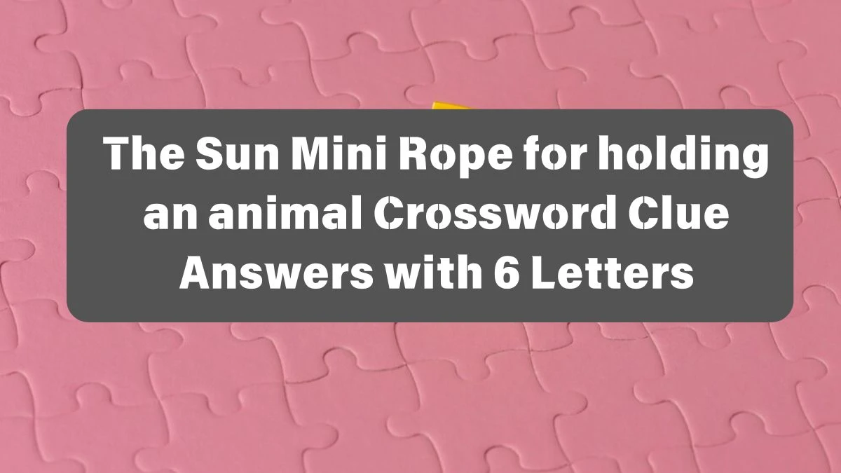 The Sun Mini Rope for holding an animal Crossword Clue Answers with 6 Letters