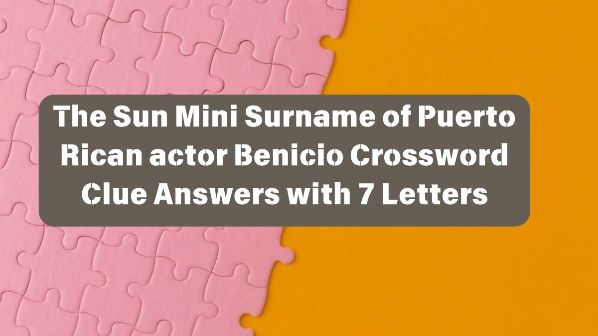 The Sun Mini Surname of Puerto Rican actor Benicio Crossword Clue Answers with 7 Letters