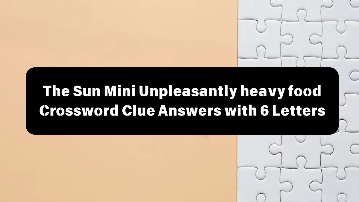 The Sun Mini Unpleasantly heavy food Crossword Clue Answers with 6 Letters