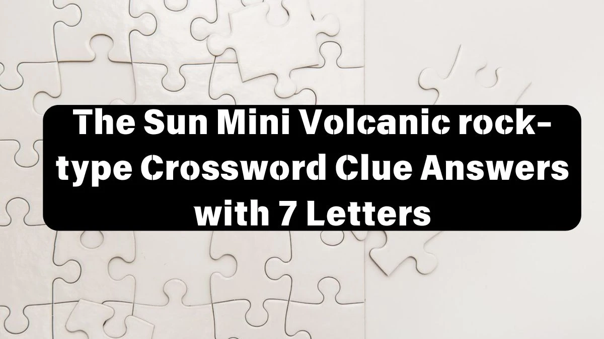 The Sun Mini Volcanic rock-type Crossword Clue Answers with 7 Letters