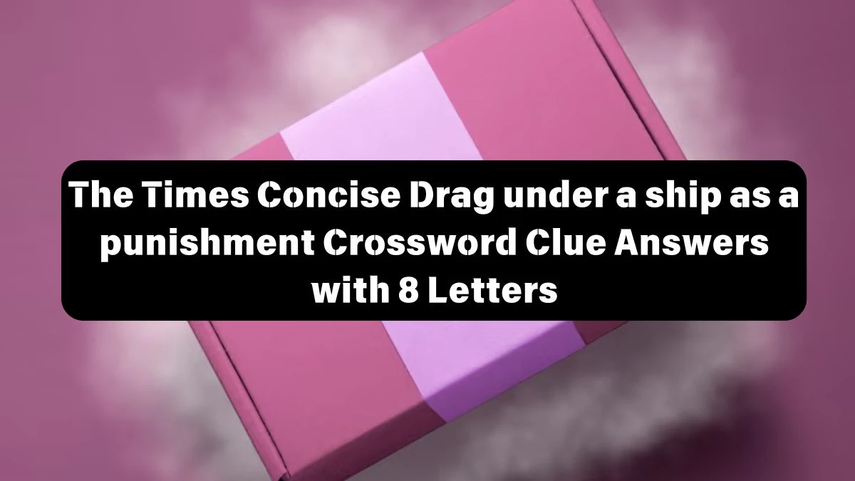 The Times Concise Drag under a ship as a punishment Crossword Clue Answers with 8 Letters