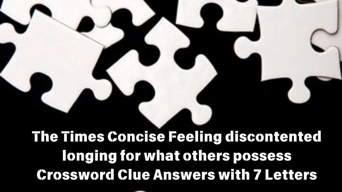 The Times Concise Feeling discontented longing for what others possess Crossword Clue Answers with 7 Letters