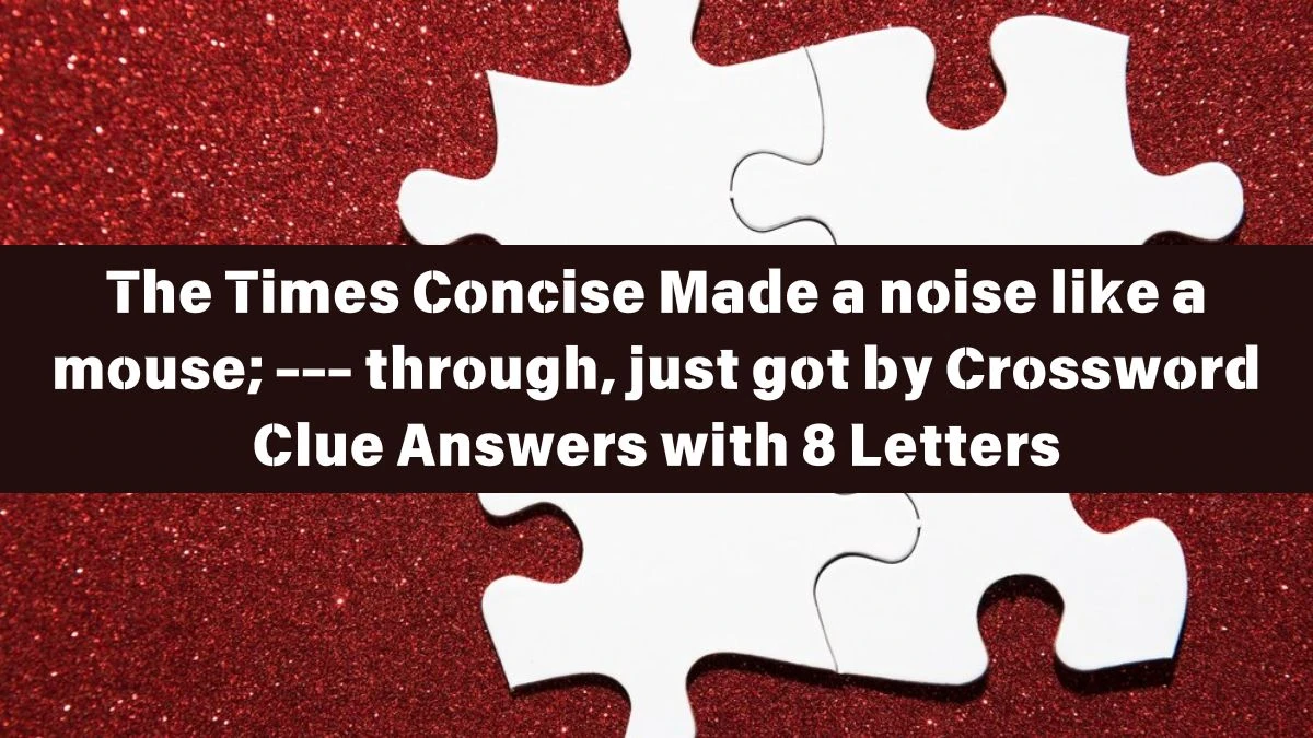 The Times Concise Made a noise like a mouse; --- through, just got by Crossword Clue Answers with 8 Letters