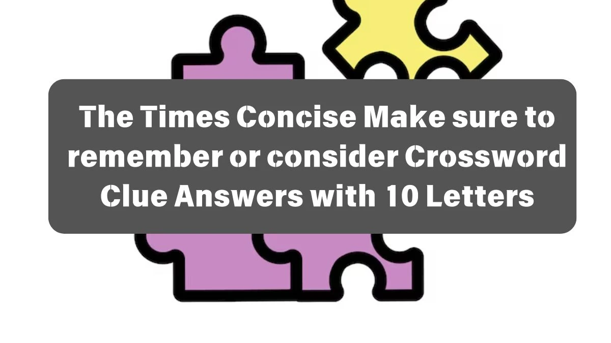 The Times Concise Make sure to remember or consider Crossword Clue Answers with 10 Letters