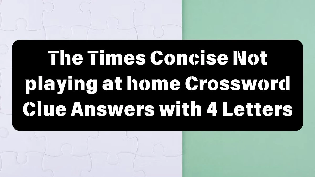 The Times Concise Not playing at home Crossword Clue Answers with 4 Letters