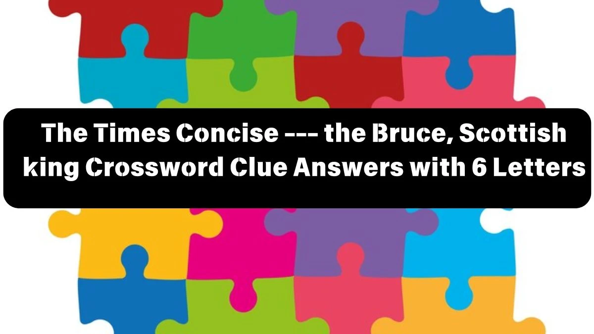 The Times Concise --- the Bruce, Scottish king Crossword Clue Answers with 6 Letters