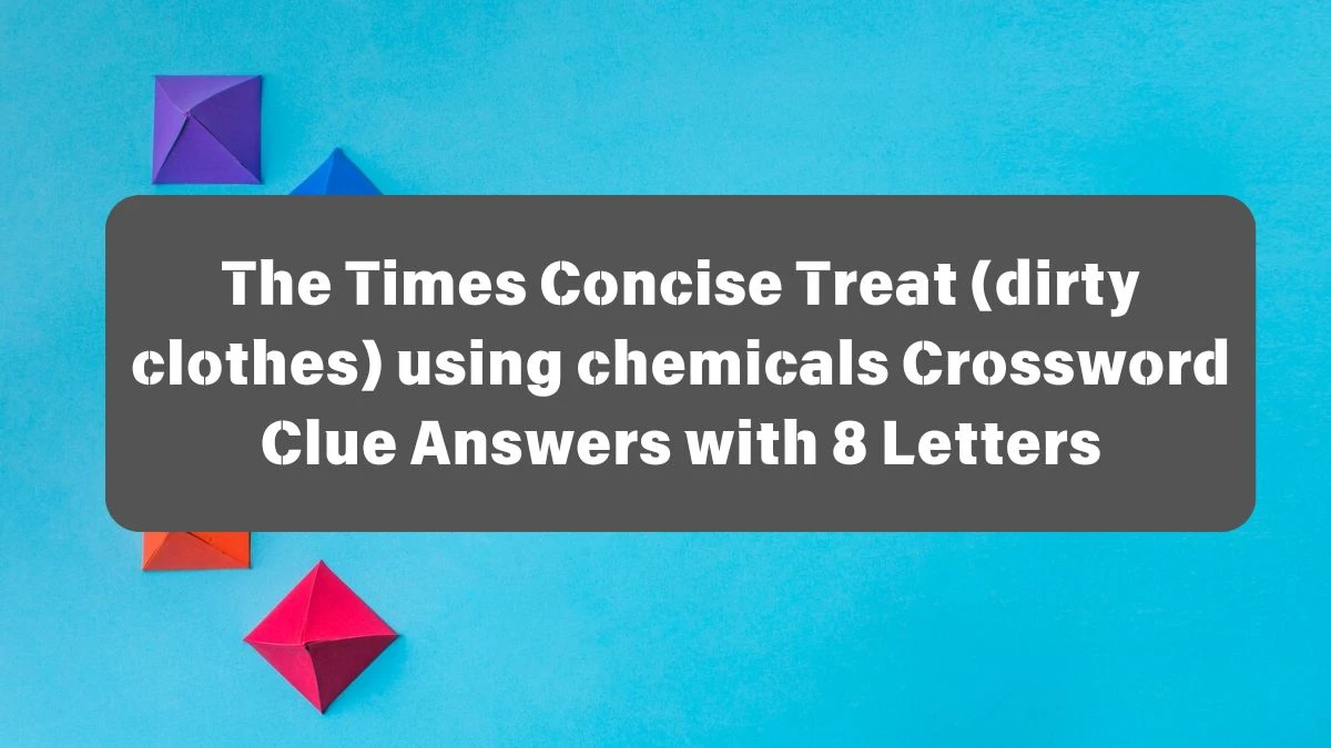 The Times Concise Treat (dirty clothes) using chemicals Crossword Clue Answers with 8 Letters